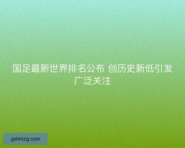 国足最新世界排名公布 创历史新低引发广泛关注
