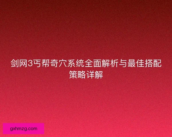 剑网3丐帮奇穴系统全面解析与最佳搭配策略详解