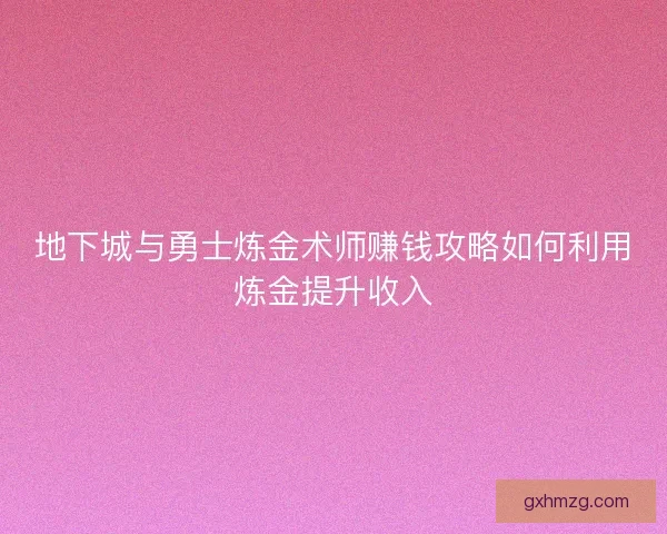 地下城与勇士炼金术师赚钱攻略如何利用炼金提升收入